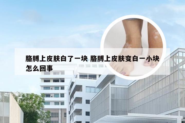 胳膊上皮肤白了一块 胳膊上皮肤变白一小块怎么回事