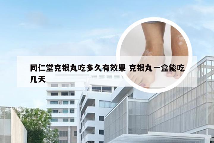 同仁堂克银丸吃多久有效果 克银丸一盒能吃几天