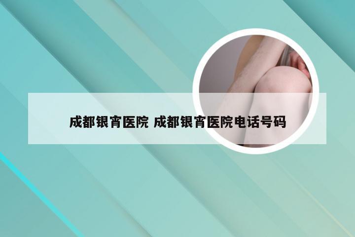 成都银宵医院 成都银宵医院电话号码