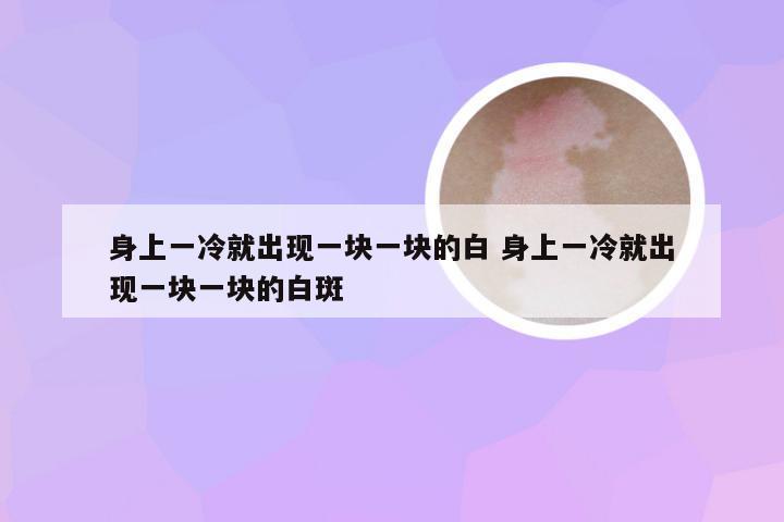 身上一冷就出现一块一块的白 身上一冷就出现一块一块的白斑