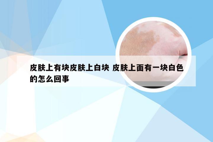 皮肤上有块皮肤上白块 皮肤上面有一块白色的怎么回事