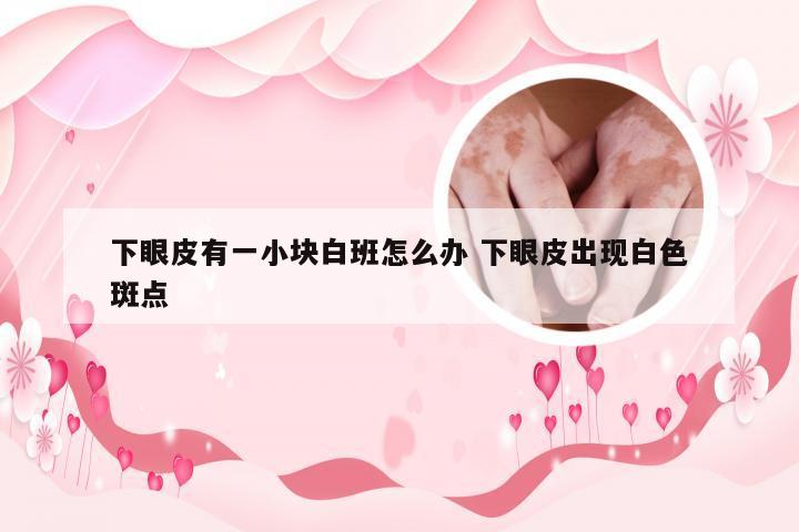 下眼皮有一小块白班怎么办 下眼皮出现白色斑点