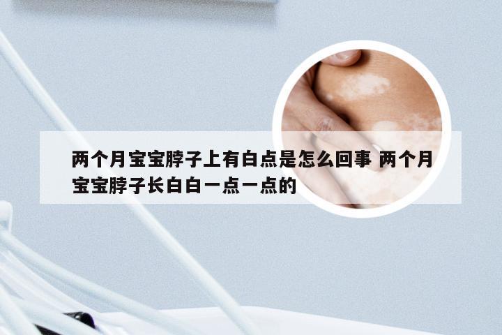 两个月宝宝脖子上有白点是怎么回事 两个月宝宝脖子长白白一点一点的