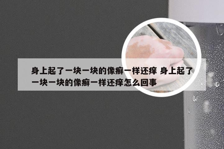 身上起了一块一块的像癣一样还痒 身上起了一块一块的像癣一样还痒怎么回事