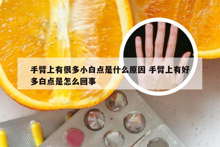 手臂上有很多小白点是什么原因 手臂上有好多白点是怎么回事