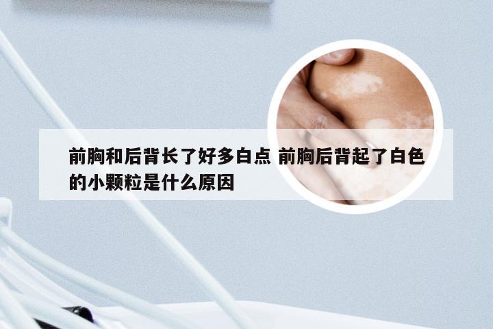 前胸和后背长了好多白点 前胸后背起了白色的小颗粒是什么原因