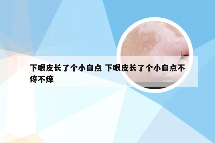 下眼皮长了个小白点 下眼皮长了个小白点不疼不痒