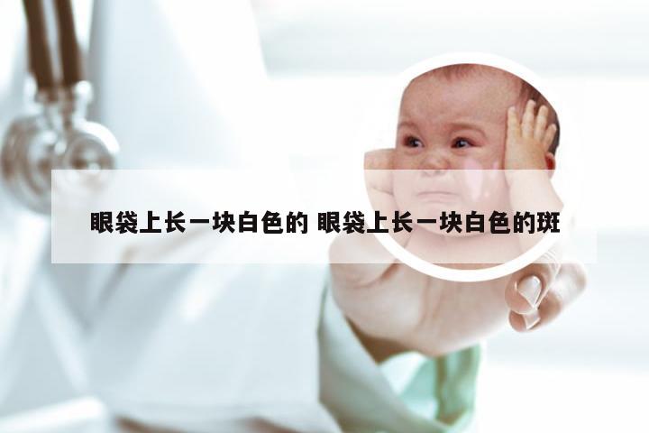 眼袋上长一块白色的 眼袋上长一块白色的斑