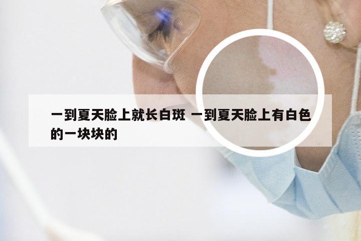 一到夏天脸上就长白斑 一到夏天脸上有白色的一块块的