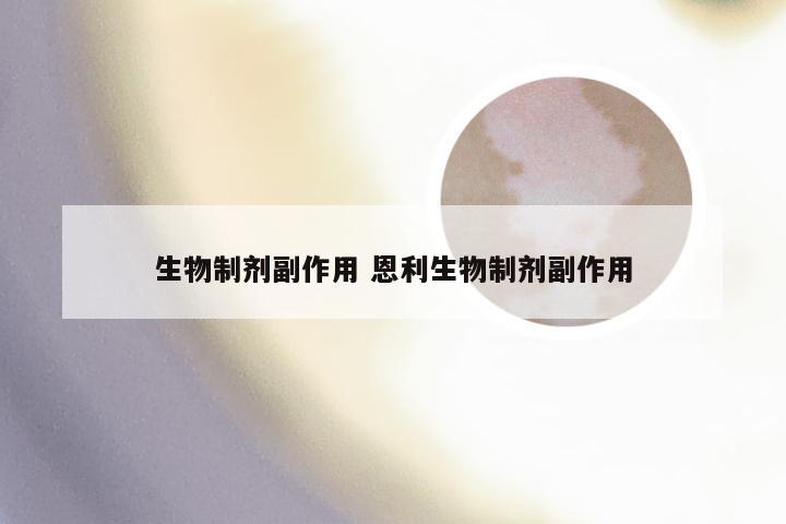 生物制剂副作用 恩利生物制剂副作用