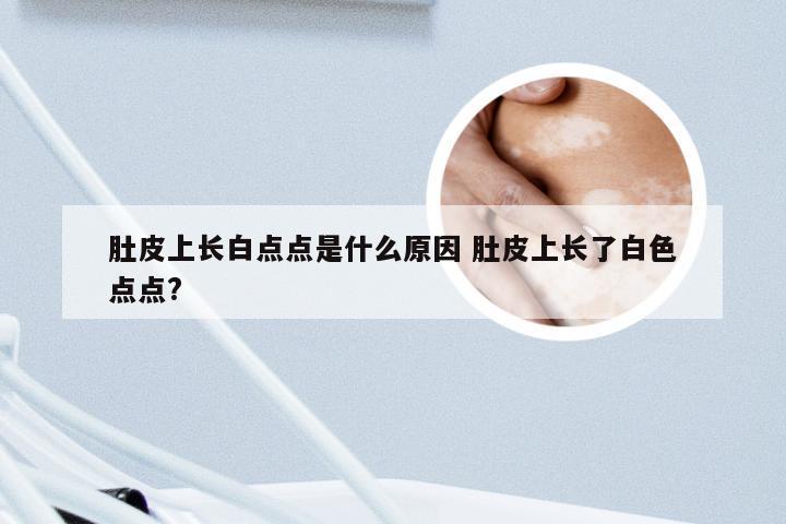 肚皮上长白点点是什么原因 肚皮上长了白色点点?