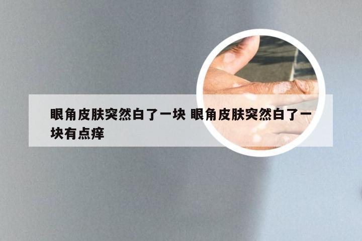 眼角皮肤突然白了一块 眼角皮肤突然白了一块有点痒