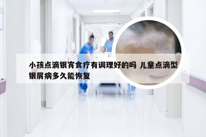 小孩点滴银宵食疗有调理好的吗 儿童点滴型银屑病多久能恢复