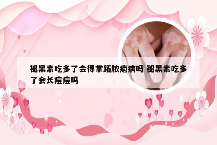 褪黑素吃多了会得掌跖脓疱病吗 褪黑素吃多了会长痘痘吗