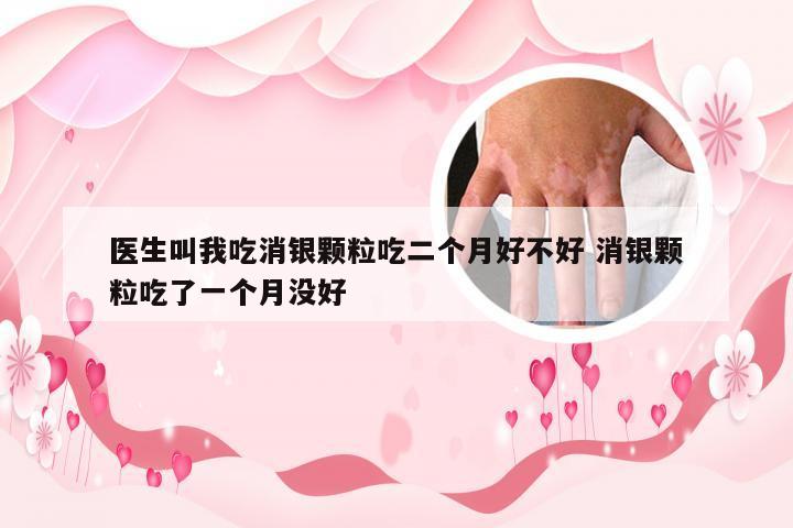医生叫我吃消银颗粒吃二个月好不好 消银颗粒吃了一个月没好