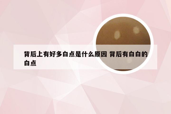 背后上有好多白点是什么原因 背后有白白的白点