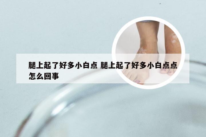 腿上起了好多小白点 腿上起了好多小白点点怎么回事