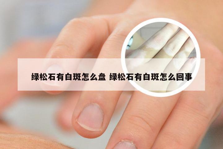 绿松石有白斑怎么盘 绿松石有白斑怎么回事
