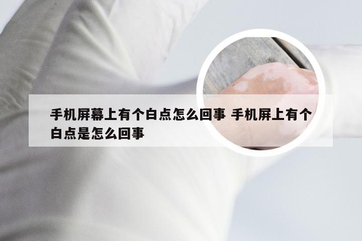 手机屏幕上有个白点怎么回事 手机屏上有个白点是怎么回事