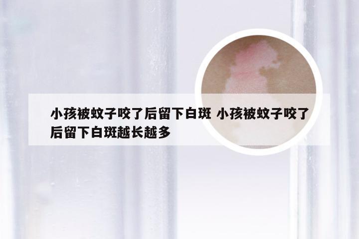 小孩被蚊子咬了后留下白斑 小孩被蚊子咬了后留下白斑越长越多