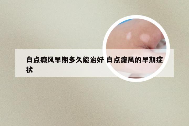 白点癫风早期多久能治好 白点癫风的早期症状