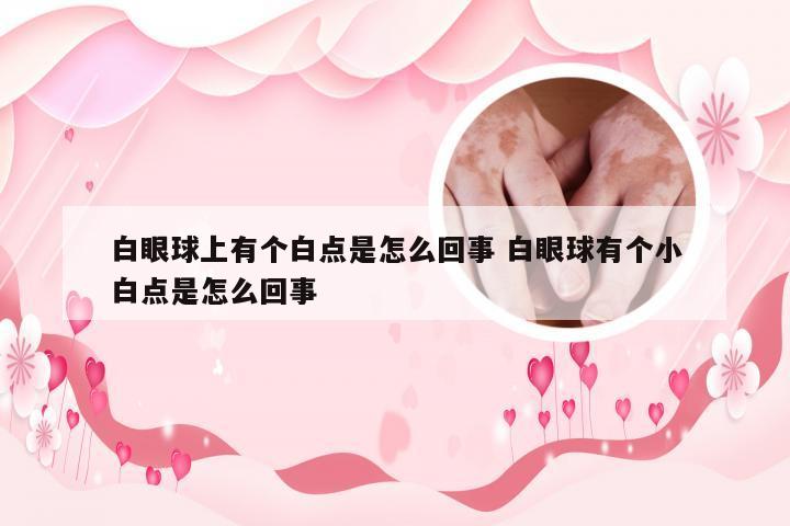 白眼球上有个白点是怎么回事 白眼球有个小白点是怎么回事