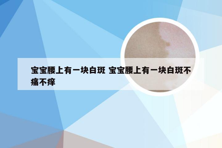 宝宝腰上有一块白斑 宝宝腰上有一块白斑不痛不痒