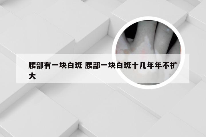 腰部有一块白斑 腰部一块白斑十几年年不扩大