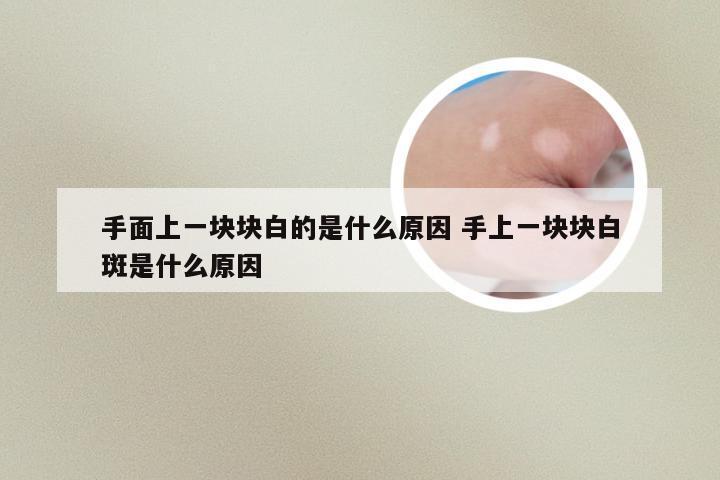 手面上一块块白的是什么原因 手上一块块白斑是什么原因