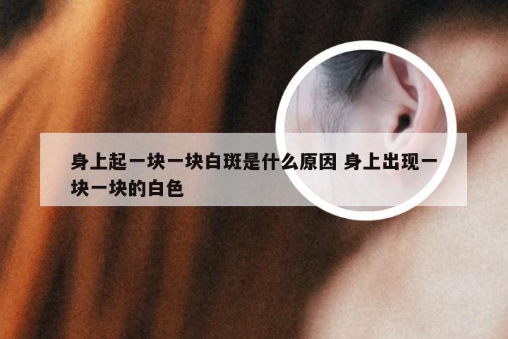 身上起一块一块白斑是什么原因 身上出现一块一块的白色