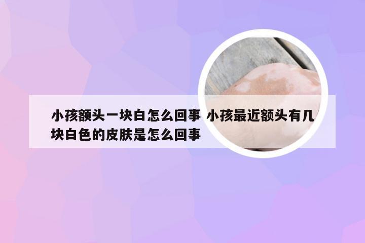 小孩额头一块白怎么回事 小孩最近额头有几块白色的皮肤是怎么回事