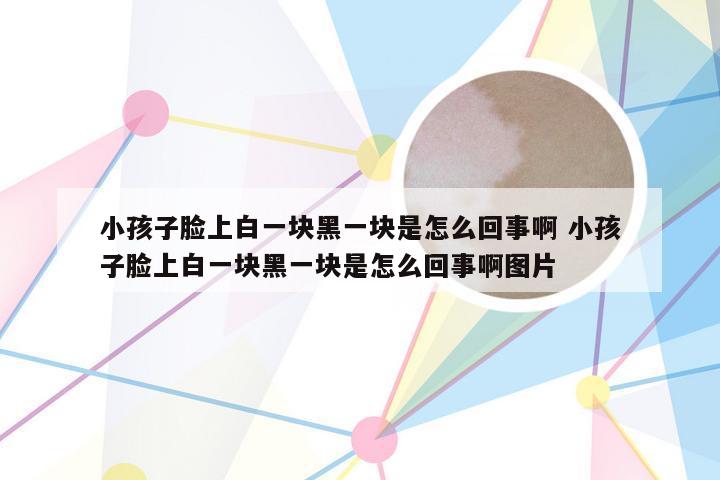 小孩子脸上白一块黑一块是怎么回事啊 小孩子脸上白一块黑一块是怎么回事啊图片