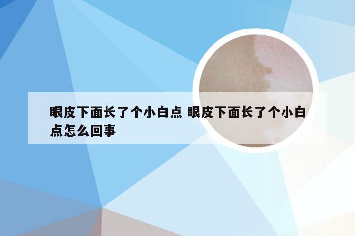眼皮下面长了个小白点 眼皮下面长了个小白点怎么回事