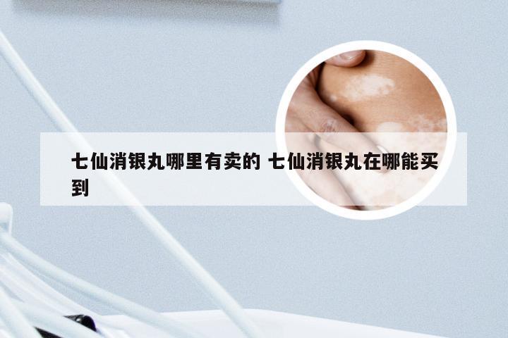 七仙消银丸哪里有卖的 七仙消银丸在哪能买到