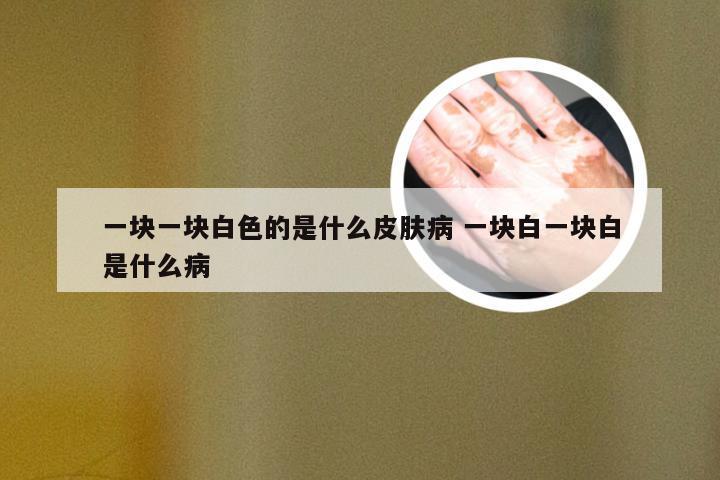 一块一块白色的是什么皮肤病 一块白一块白是什么病