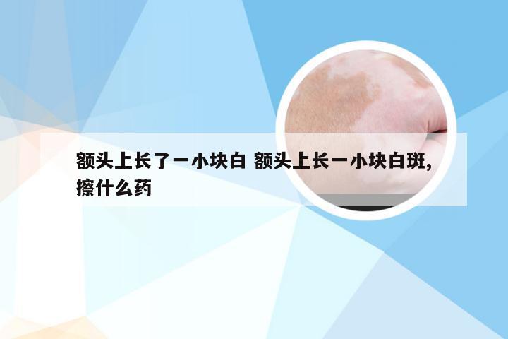 额头上长了一小块白 额头上长一小块白斑,擦什么药