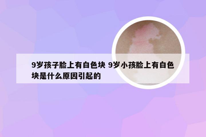 9岁孩子脸上有白色块 9岁小孩脸上有白色块是什么原因引起的
