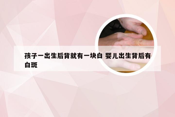 孩子一出生后背就有一块白 婴儿出生背后有白斑
