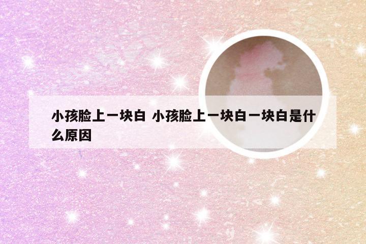 小孩脸上一块白 小孩脸上一块白一块白是什么原因