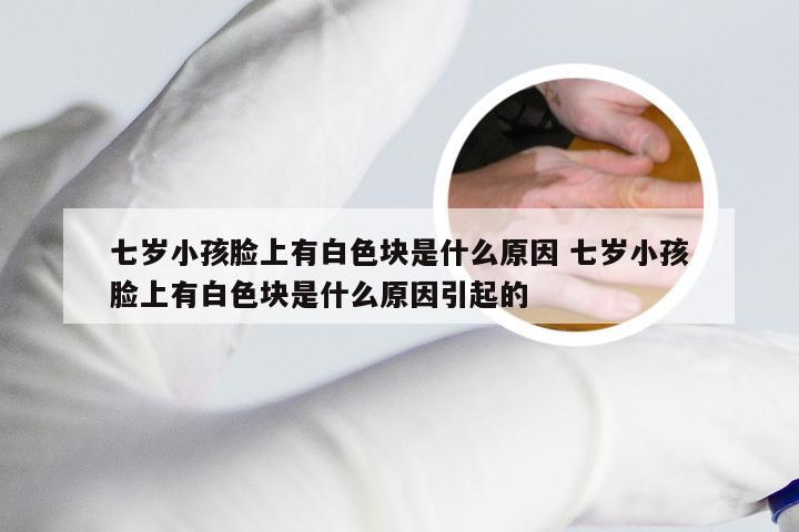 七岁小孩脸上有白色块是什么原因 七岁小孩脸上有白色块是什么原因引起的