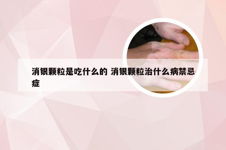 消银颗粒是吃什么的 消银颗粒治什么病禁忌症