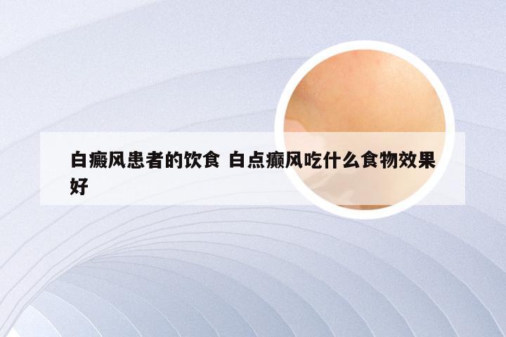 白癜风患者的饮食 白点癫风吃什么食物效果好