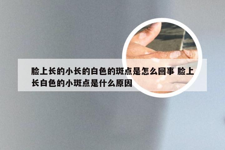 脸上长的小长的白色的斑点是怎么回事 脸上长白色的小斑点是什么原因