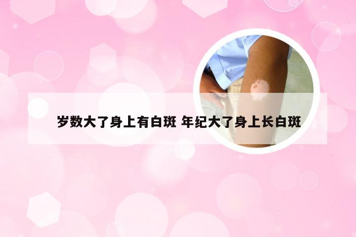 岁数大了身上有白斑 年纪大了身上长白斑