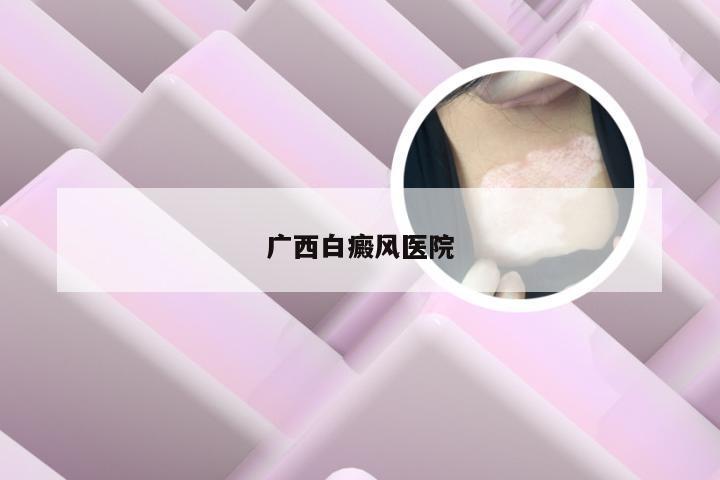 广西白癜风医院