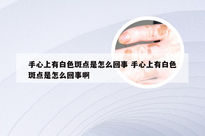 手心上有白色斑点是怎么回事 手心上有白色斑点是怎么回事啊