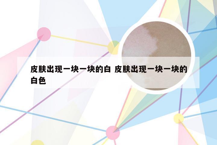 皮肤出现一块一块的白 皮肤出现一块一块的白色