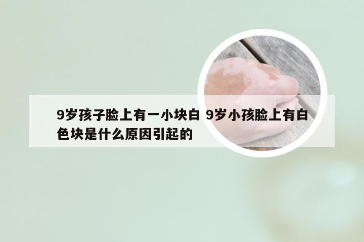 9岁孩子脸上有一小块白 9岁小孩脸上有白色块是什么原因引起的
