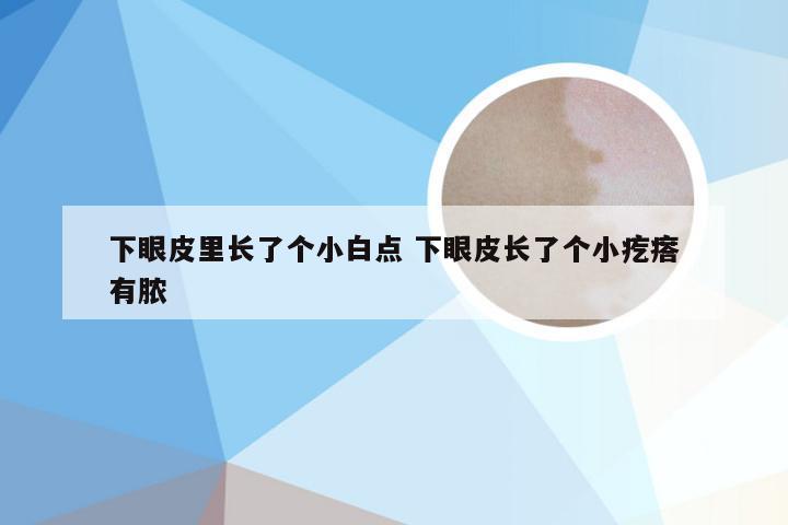 下眼皮里长了个小白点 下眼皮长了个小疙瘩有脓