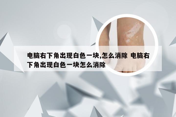 电脑右下角出现白色一块,怎么消除 电脑右下角出现白色一块怎么消除